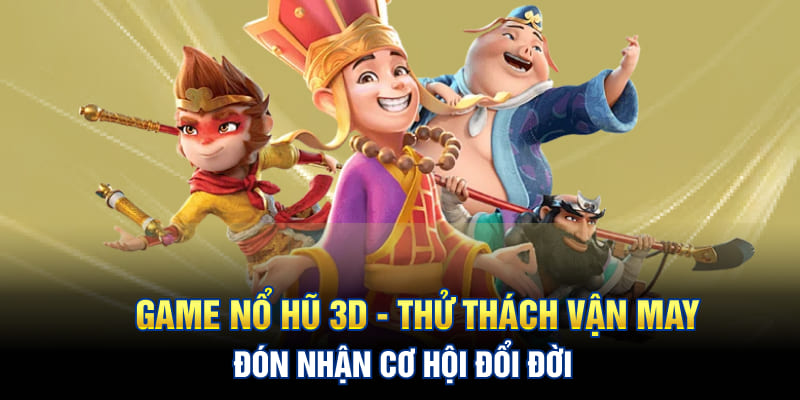 Game Nổ Hũ 3D - Thử Thách Vận May, Đón Nhận Cơ Hội Đổi Đời