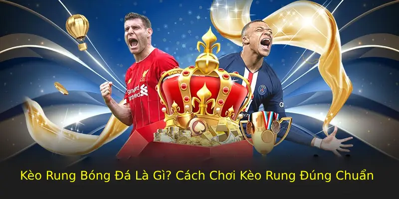 Kèo Rung Bóng Đá Là Gì? Cách Chơi Kèo Rung Đúng Chuẩn